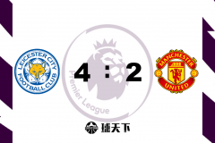 英超战报：莱斯特城4-2曼联 莱斯特多点开花 曼联客场不败纪录遭终结